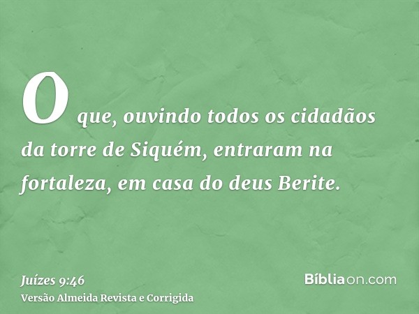 O que, ouvindo todos os cidadãos da torre de Siquém, entraram na fortaleza, em casa do deus Berite.