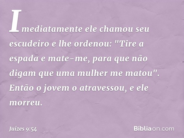 Imediatamente ele chamou seu escudeiro e lhe ordenou: "Tire a espada e mate-me, para que não digam que uma mulher me matou". Então o jovem o atravessou, e ele m