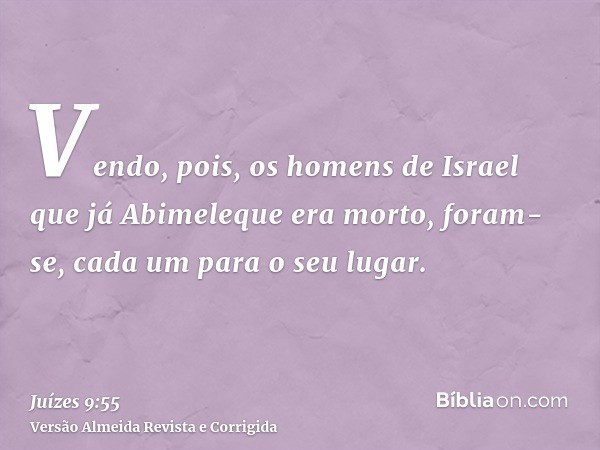 Vendo, pois, os homens de Israel que já Abimeleque era morto, foram-se, cada um para o seu lugar.