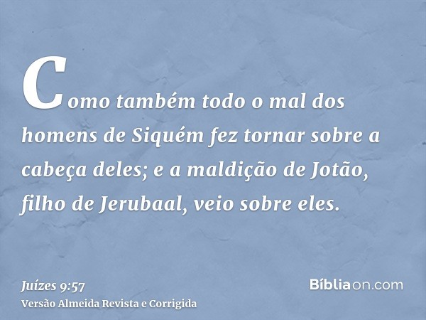 Como também todo o mal dos homens de Siquém fez tornar sobre a cabeça deles; e a maldição de Jotão, filho de Jerubaal, veio sobre eles.