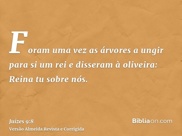 Foram uma vez as árvores a ungir para si um rei e disseram à oliveira: Reina tu sobre nós.