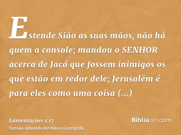 Estende Sião as suas mãos, não há quem a console; mandou o SENHOR acerca de Jacó que fossem inimigos os que estão em redor dele; Jerusalém é para eles como uma 