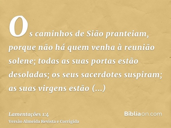 Os caminhos de Sião pranteiam, porque não há quem venha à reunião solene; todas as suas portas estão desoladas; os seus sacerdotes suspiram; as suas virgens est