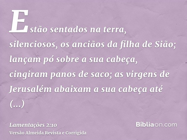 Estão sentados na terra, silenciosos, os anciãos da filha de Sião; lançam pó sobre a sua cabeça, cingiram panos de saco; as virgens de Jerusalém abaixam a sua c