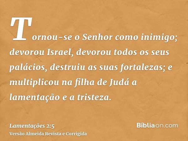 Tornou-se o Senhor como inimigo; devorou Israel, devorou todos os seus palácios, destruiu as suas fortalezas; e multiplicou na filha de Judá a lamentação e a tr