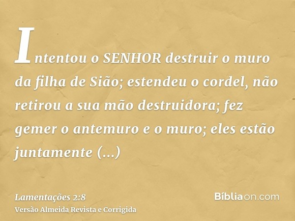 Intentou o SENHOR destruir o muro da filha de Sião; estendeu o cordel, não retirou a sua mão destruidora; fez gemer o antemuro e o muro; eles estão juntamente e
