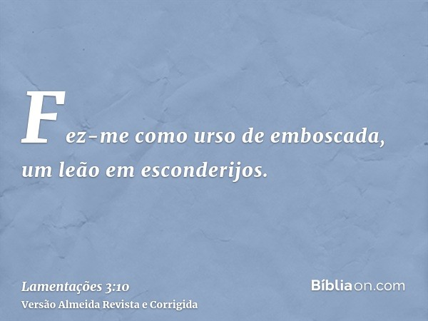 Fez-me como urso de emboscada, um leão em esconderijos.