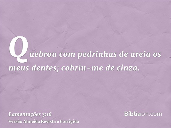 Quebrou com pedrinhas de areia os meus dentes; cobriu-me de cinza.