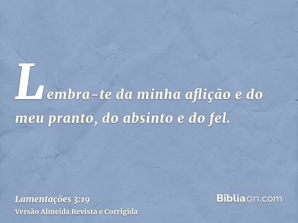 Lembra-te da minha aflição e do meu pranto, do absinto e do fel.