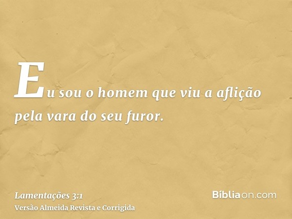 Eu sou o homem que viu a aflição pela vara do seu furor.