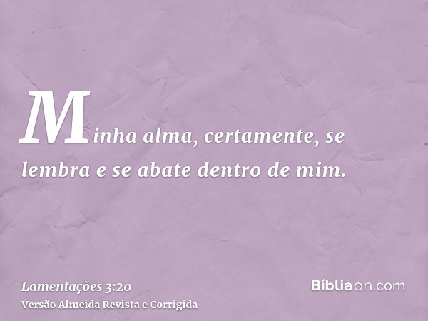 Minha alma, certamente, se lembra e se abate dentro de mim.