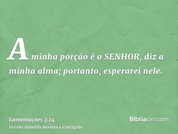 A minha porção é o SENHOR, diz a minha alma; portanto, esperarei nele.