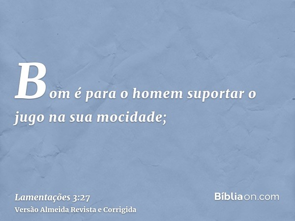 Bom é para o homem suportar o jugo na sua mocidade;