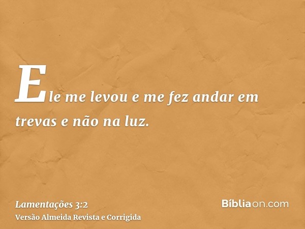 Ele me levou e me fez andar em trevas e não na luz.