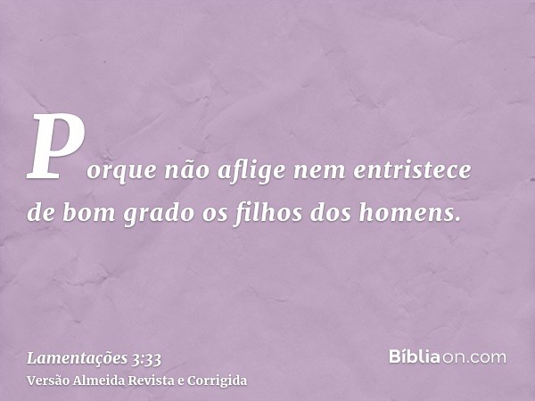 Porque não aflige nem entristece de bom grado os filhos dos homens.