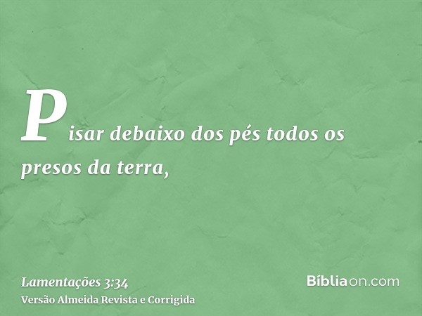 Pisar debaixo dos pés todos os presos da terra,
