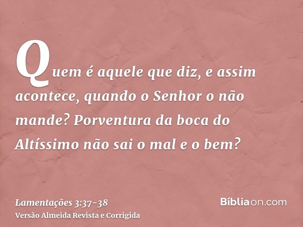 Quem é aquele que diz, e assim acontece, quando o Senhor o não mande?Porventura da boca do Altíssimo não sai o mal e o bem?