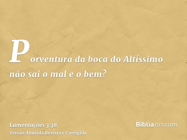 Porventura da boca do Altíssimo não sai o mal e o bem?