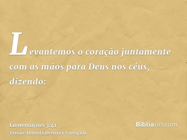 Levantemos o coração juntamente com as mãos para Deus nos céus, dizendo: