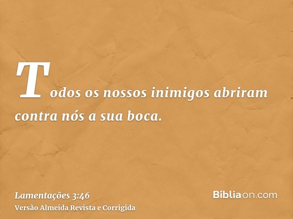 Todos os nossos inimigos abriram contra nós a sua boca.