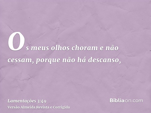 Os meus olhos choram e não cessam, porque não há descanso,