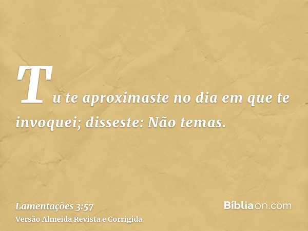 Tu te aproximaste no dia em que te invoquei; disseste: Não temas.