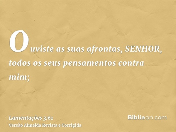 Ouviste as suas afrontas, SENHOR, todos os seus pensamentos contra mim;