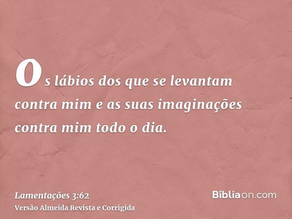 os lábios dos que se levantam contra mim e as suas imaginações contra mim todo o dia.