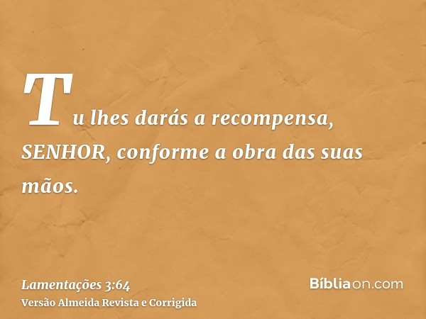 Tu lhes darás a recompensa, SENHOR, conforme a obra das suas mãos.