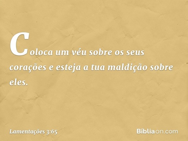 Coloca um véu sobre os seus corações
e esteja a tua maldição sobre eles. -- Lamentações 3:65