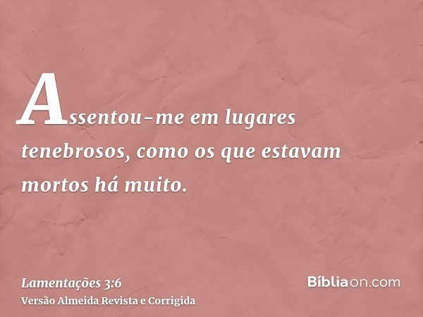 Assentou-me em lugares tenebrosos, como os que estavam mortos há muito.