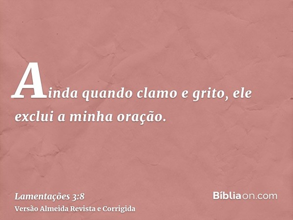 Ainda quando clamo e grito, ele exclui a minha oração.