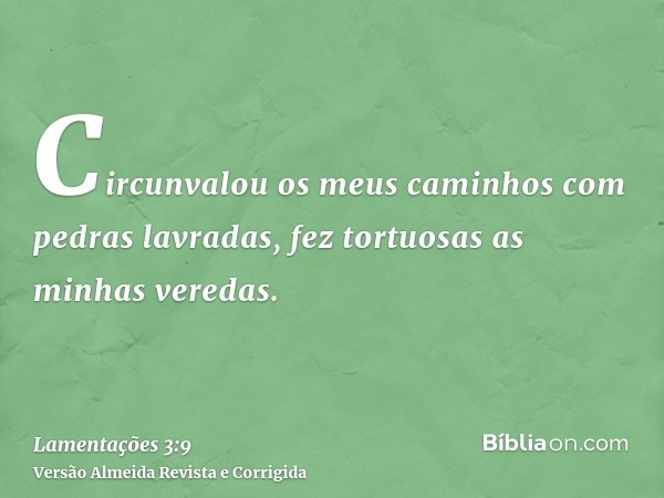 Circunvalou os meus caminhos com pedras lavradas, fez tortuosas as minhas veredas.