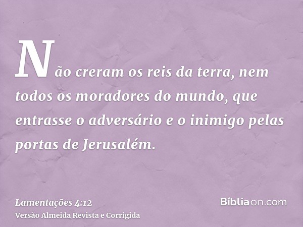 Não creram os reis da terra, nem todos os moradores do mundo, que entrasse o adversário e o inimigo pelas portas de Jerusalém.