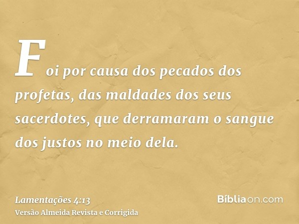 Foi por causa dos pecados dos profetas, das maldades dos seus sacerdotes, que derramaram o sangue dos justos no meio dela.