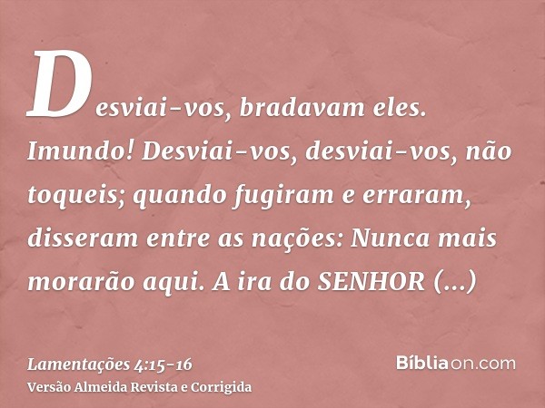 Desviai-vos, bradavam eles. Imundo! Desviai-vos, desviai-vos, não toqueis; quando fugiram e erraram, disseram entre as nações: Nunca mais morarão aqui.A ira do 