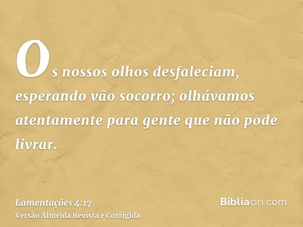 Os nossos olhos desfaleciam, esperando vão socorro; olhávamos atentamente para gente que não pode livrar.