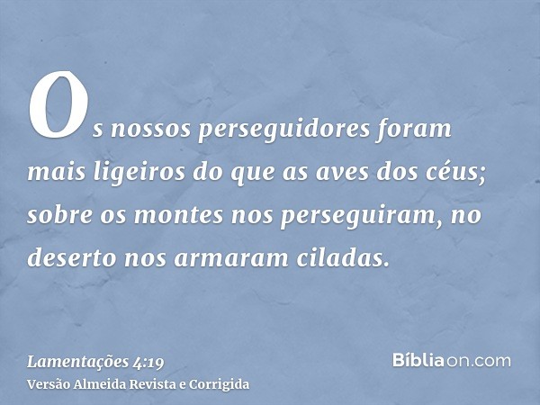 Os nossos perseguidores foram mais ligeiros do que as aves dos céus; sobre os montes nos perseguiram, no deserto nos armaram ciladas.