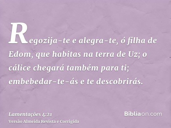 Regozija-te e alegra-te, ó filha de Edom, que habitas na terra de Uz; o cálice chegará também para ti; embebedar-te-ás e te descobrirás.