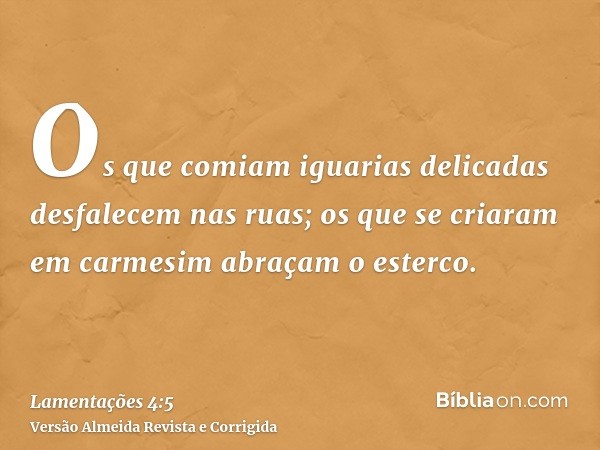 Os que comiam iguarias delicadas desfalecem nas ruas; os que se criaram em carmesim abraçam o esterco.