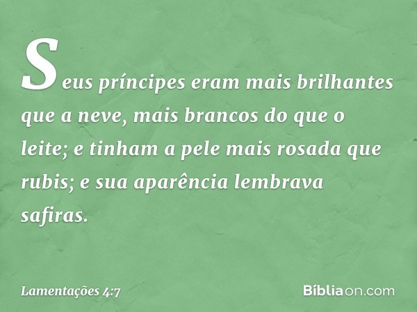 Seus príncipes eram mais brilhantes
que a neve,
mais brancos do que o leite;
e tinham a pele mais rosada que rubis;
e sua aparência lembrava safiras. -- Lamenta