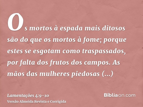 Os mortos à espada mais ditosos são do que os mortos à fome; porque estes se esgotam como traspassados, por falta dos frutos dos campos.As mãos das mulheres pie