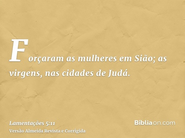 Forçaram as mulheres em Sião; as virgens, nas cidades de Judá.