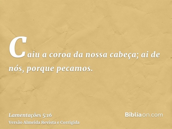 Caiu a coroa da nossa cabeça; ai de nós, porque pecamos.