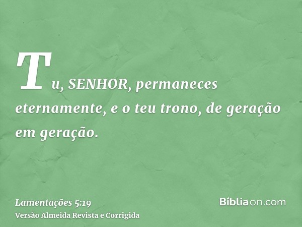 Tu, SENHOR, permaneces eternamente, e o teu trono, de geração em geração.