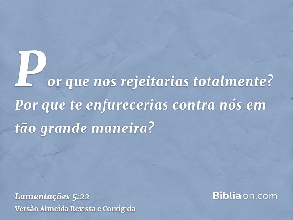 Por que nos rejeitarias totalmente? Por que te enfurecerias contra nós em tão grande maneira?