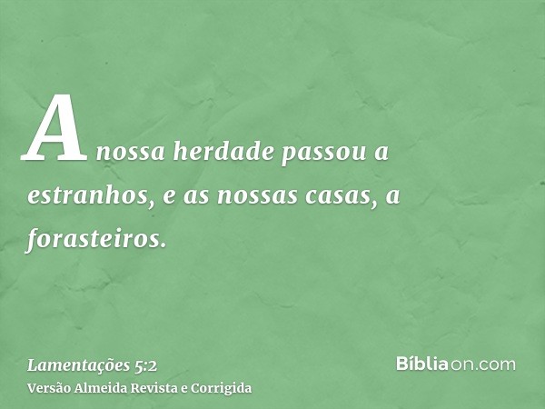 A nossa herdade passou a estranhos, e as nossas casas, a forasteiros.