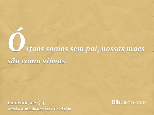 Órfãos somos sem pai, nossas mães são como viúvas.