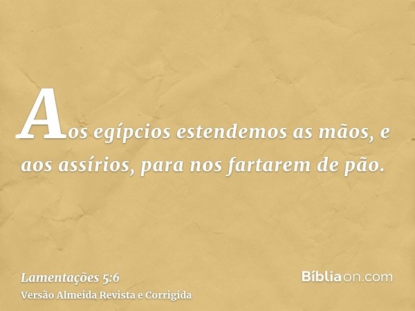 Aos egípcios estendemos as mãos, e aos assírios, para nos fartarem de pão.