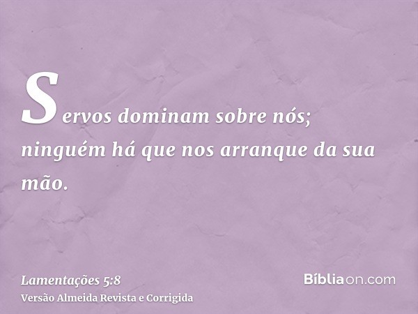 Servos dominam sobre nós; ninguém há que nos arranque da sua mão.